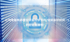 公司电脑有必要安装监控软件吗?安装监控软件的好处有哪些?