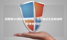 洞察眼MIT拥有哪些功能，怎样解决企业局域网管理难问题？