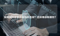 局域网网管软件该如何选择？选择理由有哪些？