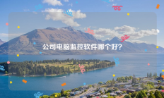 公司电脑监控软件哪个好？