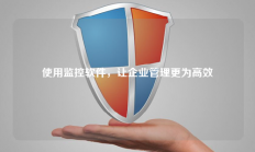使用监控软件，让企业管理更为高效