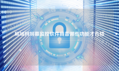 局域网屏幕监控软件具备哪些功能才合格