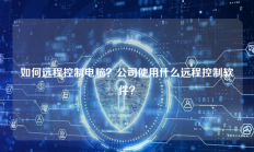 如何远程控制电脑？公司使用什么远程控制软件？