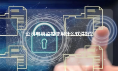 公司电脑监控使用什么软件好？