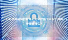  办公室电脑监控软件如何监控员工电脑？具体步骤是什么？