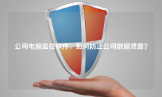 公司电脑监控软件，如何防止公司数据泄露？