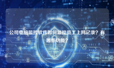 公司电脑监控软件如何监控员工上网记录？有哪些功能？