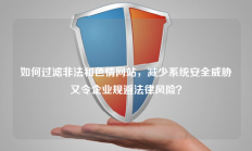 如何过滤非法和色情网站，减少系统安全威胁又令企业规避法律风险？