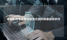 电脑监控专家教您选择合适的屏幕监控软件