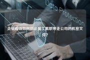 企业应该如何防止员工离职带走公司的机密文件？