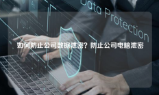 如何防止公司数据泄密？防止公司电脑泄密