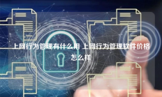 上网行为管理有什么用 上网行为管理软件价格怎么样