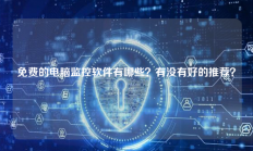 免费的电脑监控软件有哪些？有没有好的推荐？