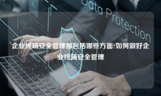 企业终端安全管理都包括哪些方面?如何做好企业终端安全管理