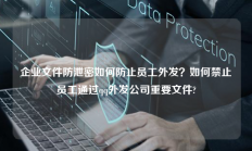 企业文件防泄密如何防止员工外发？如何禁止员工通过qq外发公司重要文件?
