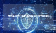  电脑监控软件如何监控微信QQ聊天记录？