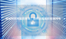 局域网实时监控系统：如何远程监控局域网电脑？