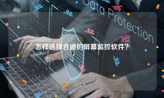 怎样选择合适的屏幕监控软件？