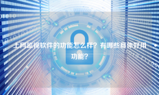 上网监视软件的功能怎么样？有哪些具体好用功能？