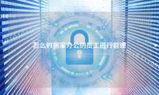怎么对居家办公的员工进行管理