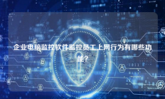 企业电脑监控软件监控员工上网行为有哪些功能？