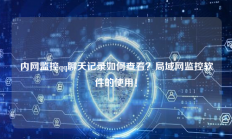内网监控qq聊天记录如何查看？局域网监控软件的使用！