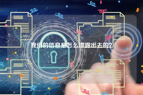我们的信息是怎么泄露出去的？
