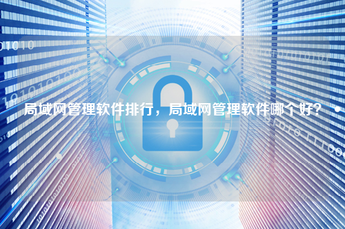 局域网管理软件排行，局域网管理软件哪个好？