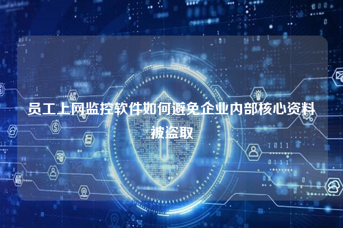 员工上网监控软件如何避免企业内部核心资料被盗取