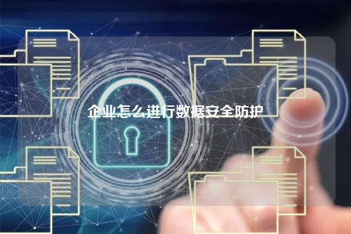 企业怎么进行数据安全防护