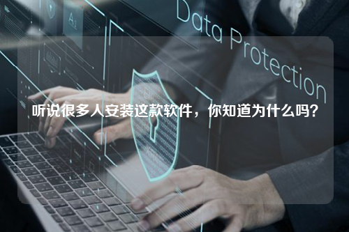听说很多人安装这款软件，你知道为什么吗？