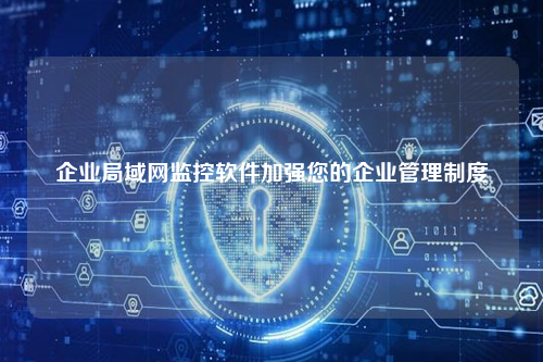 企业局域网监控软件加强您的企业管理制度