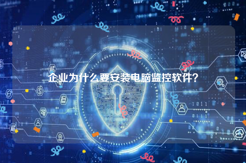 企业为什么要安装电脑监控软件？