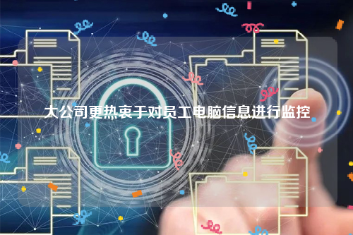 大公司更热衷于对员工电脑信息进行监控