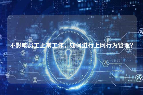 不影响员工正常工作,如何进行上网行为管理?