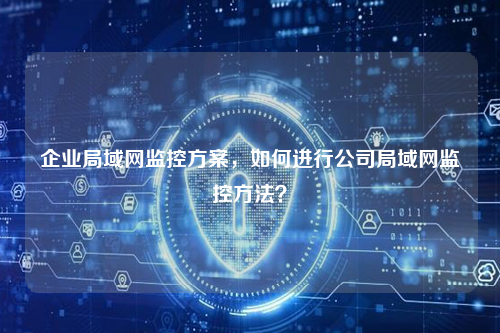 企业局域网监控方案，如何进行公司局域网监控方法？