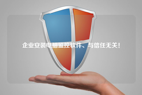 企业安装电脑监控软件、与信任无关！
