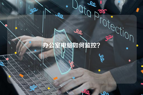 办公室电脑如何监控？