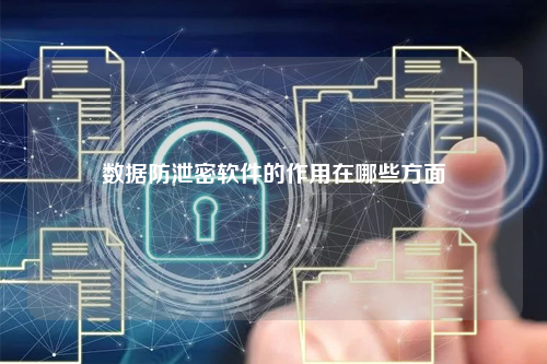 数据防泄密软件的作用在哪些方面
