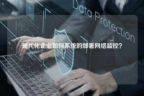 现代化企业如何系统的部署网络监控？