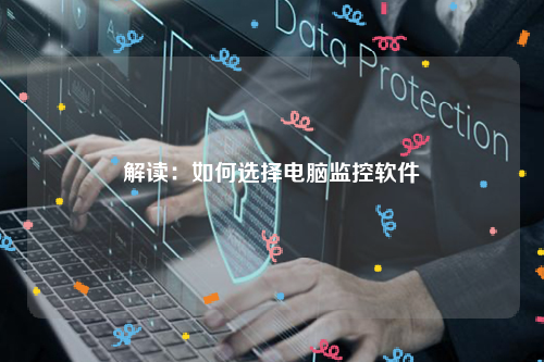 解读：如何选择电脑监控软件