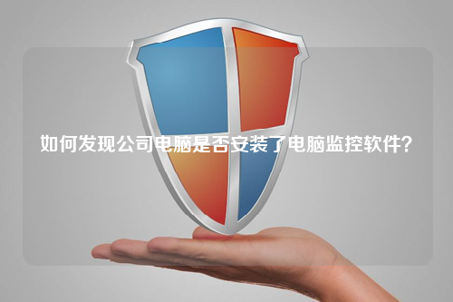 如何发现公司电脑是否安装了电脑监控软件？