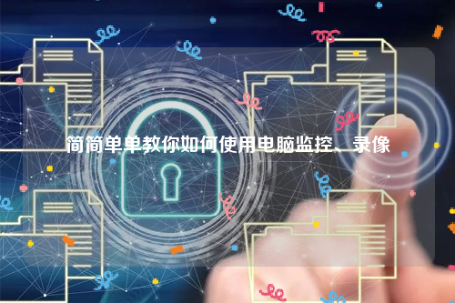 简简单单教你如何使用电脑监控、录像