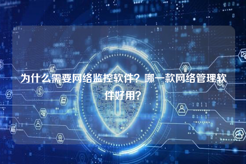 为什么需要网络监控软件？哪一款网络管理软件好用？