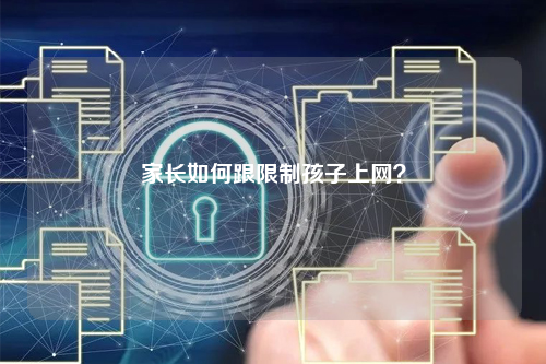 家长如何跟限制孩子上网？