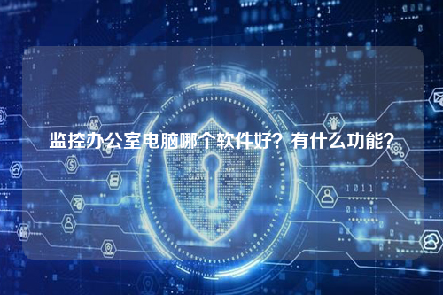 监控办公室电脑哪个软件好？有什么功能？