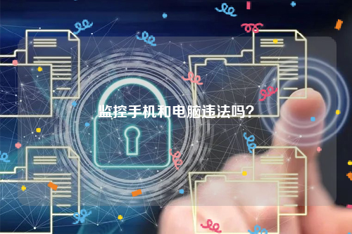 监控手机和电脑违法吗？