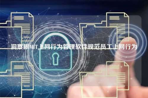 洞察眼MIT上网行为管理软件规范员工上网行为