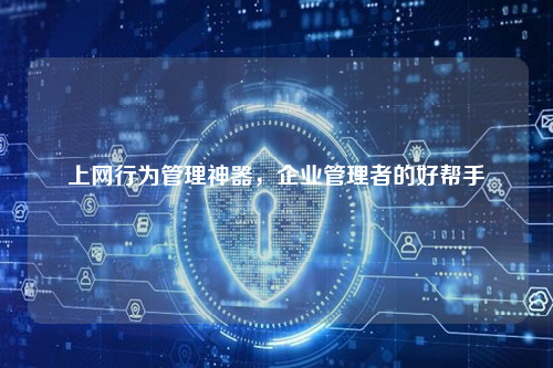 上网行为管理神器，企业管理者的好帮手
