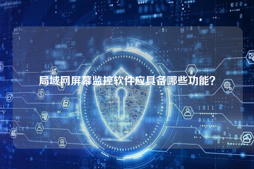 局域网屏幕监控软件应具备哪些功能？